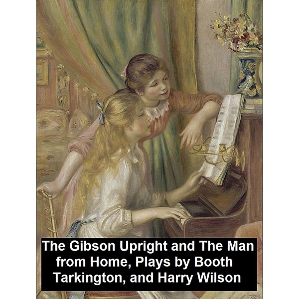 The Gibson Upright and The Man from Home, Plays, Booth Tarkington, Harry Leon Wilson