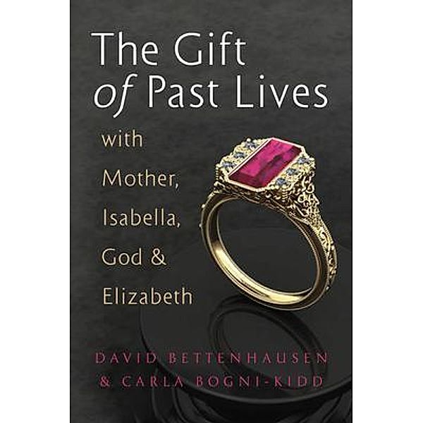 The Gift of Past Lives with Mother, Isabella, God & Elizabeth / MigeLLC, David Bettenhausen, Carla Bogni-Kidd