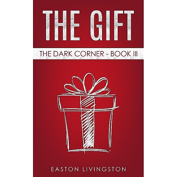 The Gift: The Dark Corner - Book III (The Dark Corner Archives, #3), Easton Livingston