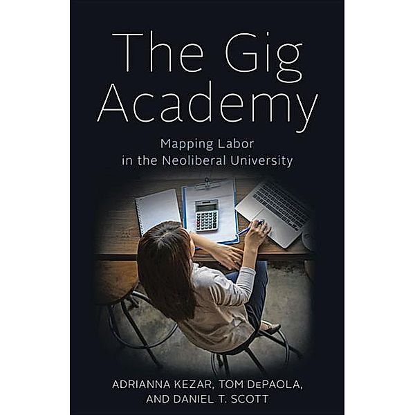 The Gig Academy: Mapping Labor in the Neoliberal University, Adrianna Kezar, Tom dePaola, Daniel T. Scott