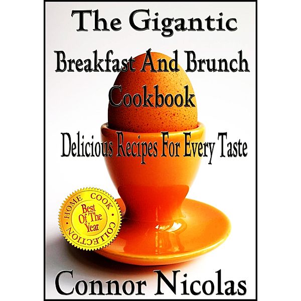 The Gigantic Breakfast And Brunch Cookbook: Delicious Recipes For Every Taste (The Home Cook Collection, #1) / The Home Cook Collection, Connor Nicolas