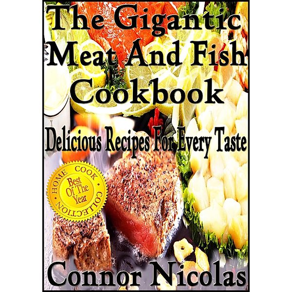 The Gigantic Meat And Fish Cookbook: Delicious Recipes For Every Taste (The Home Cook Collection, #5) / The Home Cook Collection, Connor Nicolas