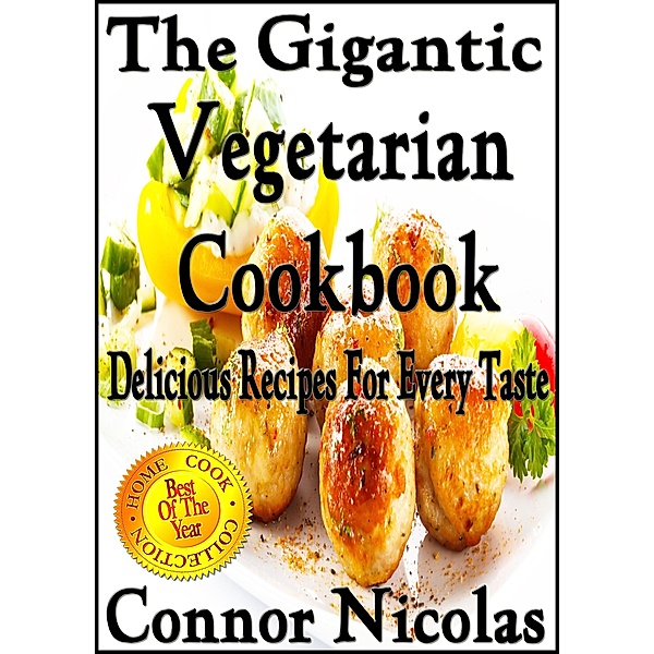 The Gigantic Vegetarian Cookbook: Delicious Recipes For Every Taste (The Home Cook Collection, #4) / The Home Cook Collection, Connor Nicolas