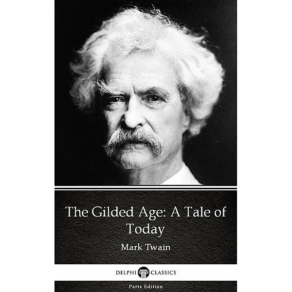 The Gilded Age: A Tale of Today by Mark Twain (Illustrated) / Delphi Parts Edition (Mark Twain) Bd.1, Mark Twain
