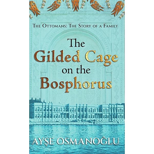 The Gilded Cage on the Bosphorus (The Ottomans: The Story of a Family, #1) / The Ottomans: The Story of a Family, Ayse Osmanoglu