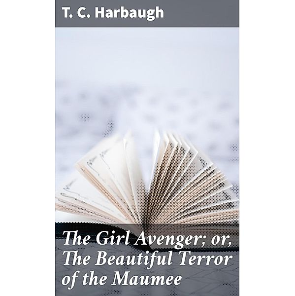 The Girl Avenger; or, The Beautiful Terror of the Maumee, T. C. Harbaugh
