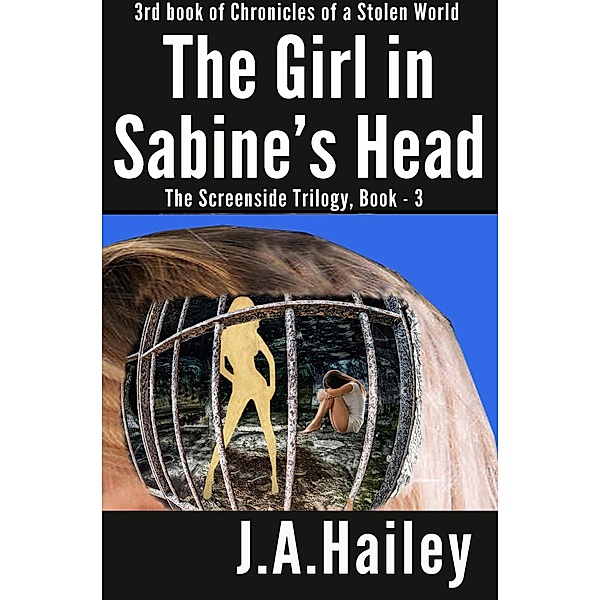 The Girl in Sabine's Head, The Screenside Trilogy, Book - 3 (Chronicles of a Stolen World, #3) / Chronicles of a Stolen World, J. A. Hailey