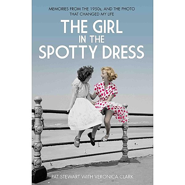 The Girl in the Spotty Dress - Memories From The 1950s and The Photo That Changed My Life, Pat Stewart