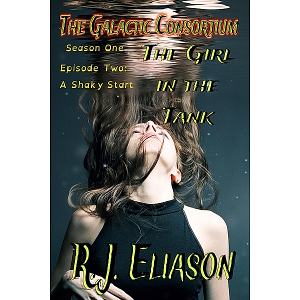The Girl in the Tank: A Shaky Start (The Galactic Consortium, #2) / The Galactic Consortium, R. J. Eliason
