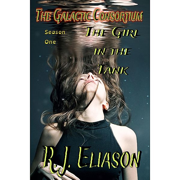 The Girl in the Tank (The Galactic Consortium, #1) / The Galactic Consortium, R. J. Eliason