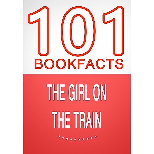 The Girl on the Train - 101 Amazing Facts You Didn't Know (101BookFacts.com) / 101BookFacts.com, G. Whiz