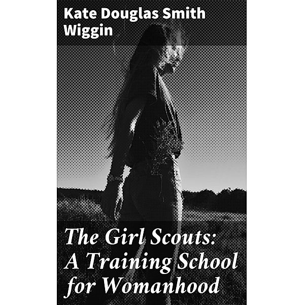 The Girl Scouts: A Training School for Womanhood, Kate Douglas Smith Wiggin