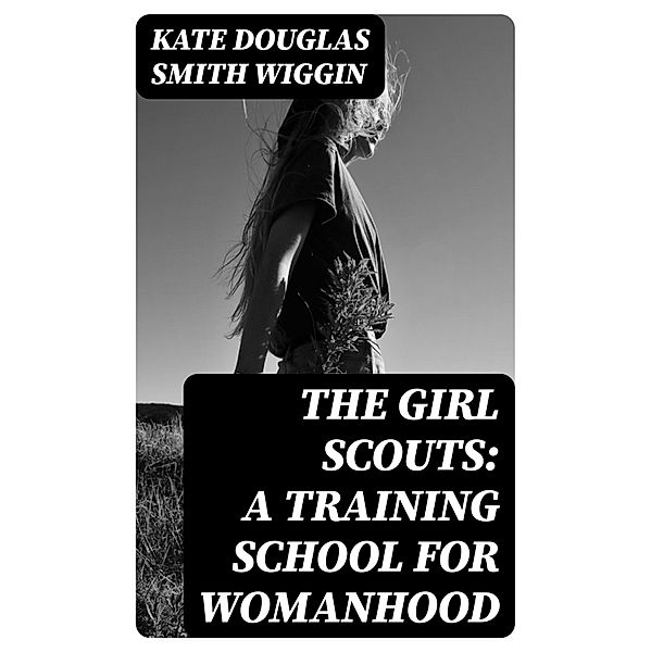 The Girl Scouts: A Training School for Womanhood, Kate Douglas Smith Wiggin