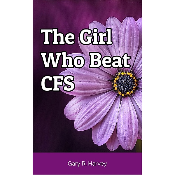 The Girl Who Beat CFS, Gary R. Harvey