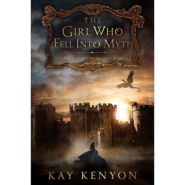 The Girl Who Fell Into Myth (The Arisen Worlds, #1) / The Arisen Worlds, Kay Kenyon