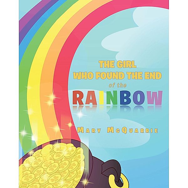 The Girl Who Found the End of the Rainbow / Christian Faith Publishing, Inc., Mary McQuarrie