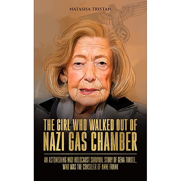 The Girl Who Walked Out of Nazi Gas Chamber: An Astonishing Nazi Holocaust Survival Story of Gena Turgel, Who Was The Consoler of Anne Frank / Holocaust, Natasha Tristan