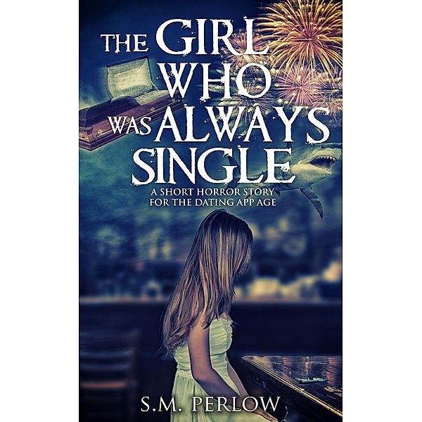 The Girl Who Was Always Single - A Short Horror Story for the Dating App Age, S. M. Perlow