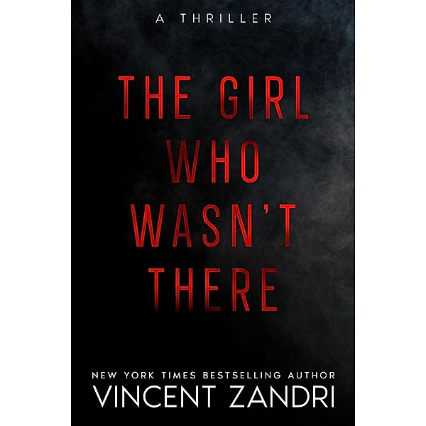 The Girl Who Wasn't There (A Thriller) / A Thriller, Vincent Zandri