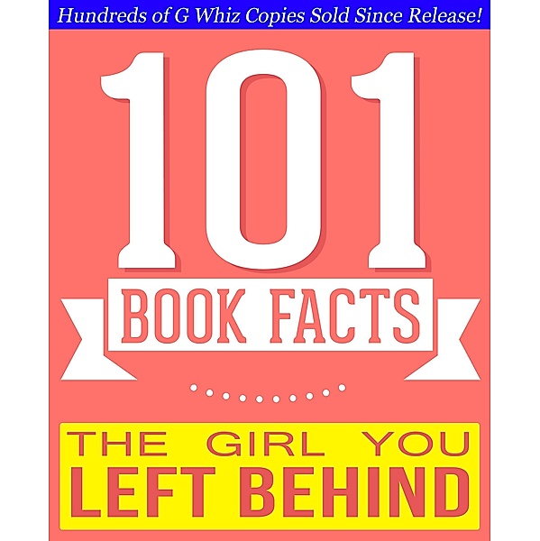 The Girl You Left Behind - 101 Amazingly True Facts You Didn't Know (101BookFacts.com) / 101BookFacts.com, G. Whiz