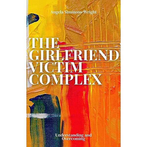 The Girlfriend Victim Complex: Understanding and Overcoming, Angela Simmons-Wright