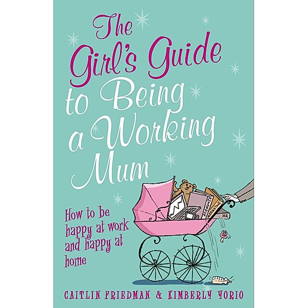 The Girl's Guide to Being a Working Mum, Caitlin Friedman, Kimberly Yorio