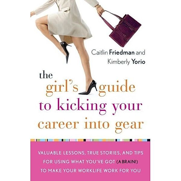 The Girl's Guide to Kicking Your Career Into Gear, Caitlin Friedman, Kimberly Yorio