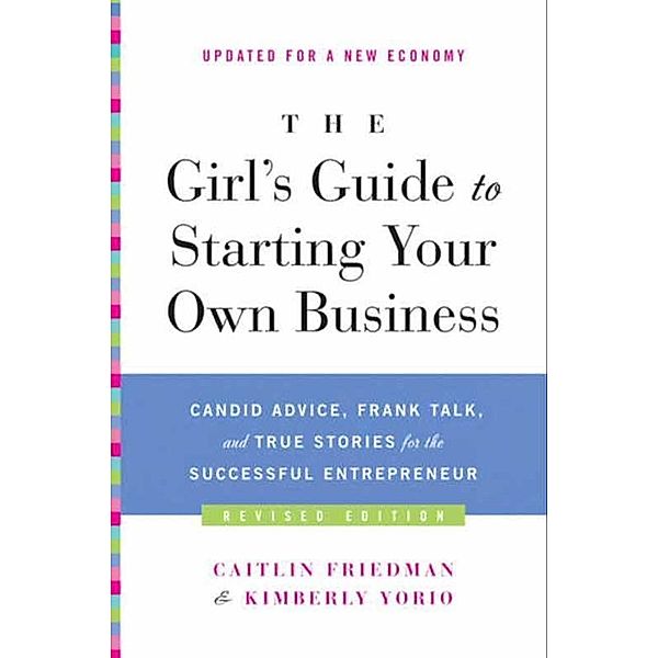 The Girl's Guide to Starting Your Own Business (Revised Edition), Caitlin Friedman, Kimberly Yorio