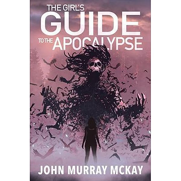 The Girl's Guide To The Apocalypse / Corvus Quill Press LLC, John McKay