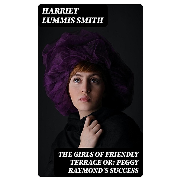 The Girls of Friendly Terrace or: Peggy Raymond's Success, Harriet Lummis Smith