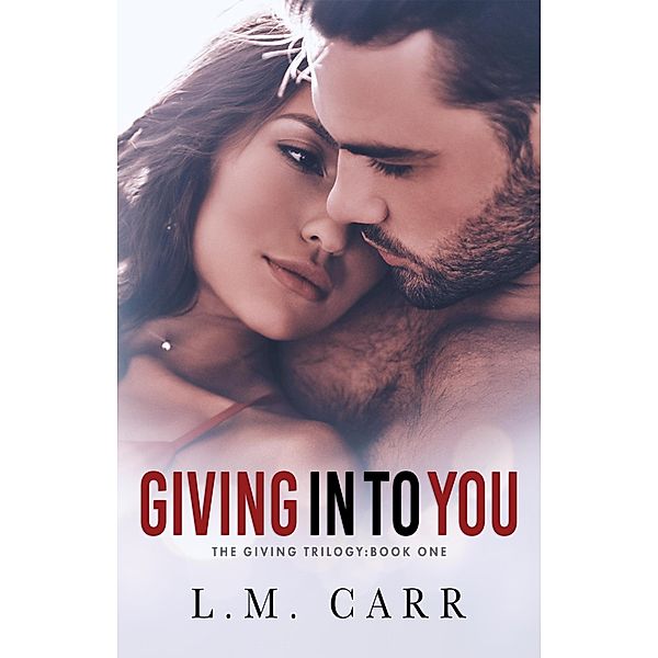 The Giving Trilogy: Giving In to You (The Giving Trilogy, #1), L. M. Carr