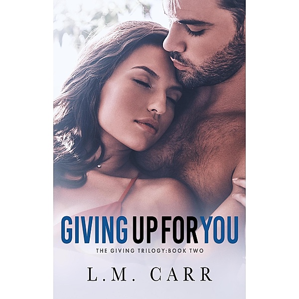 The Giving Trilogy: Giving Up for You (The Giving Trilogy, #2), L. M. Carr