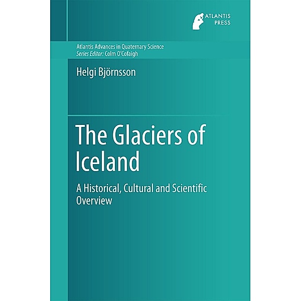 The Glaciers of Iceland / Atlantis Advances in Quaternary Science Bd.2, Helgi Björnsson