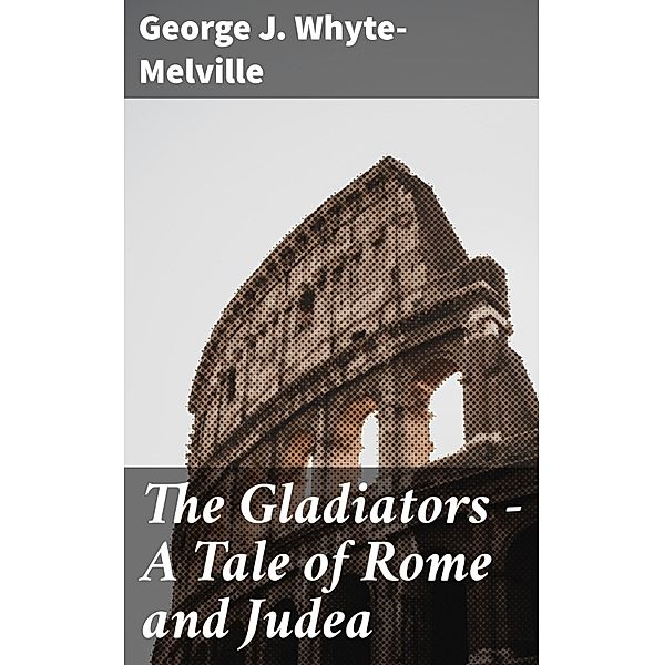 The Gladiators - A Tale of Rome and Judea, George J. Whyte-Melville