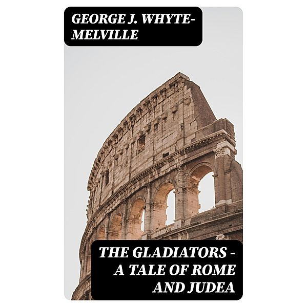 The Gladiators - A Tale of Rome and Judea, George J. Whyte-Melville