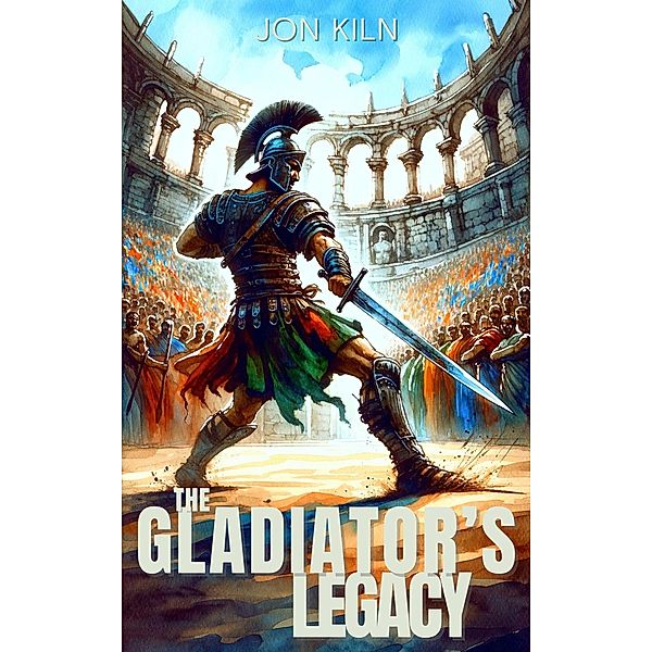 The Gladiator's Legacy (Eternal Gladiator, #2) / Eternal Gladiator, Jon Kiln