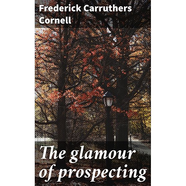 The glamour of prospecting, Frederick Carruthers Cornell