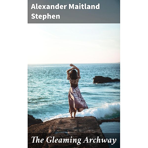 The Gleaming Archway, Alexander Maitland Stephen