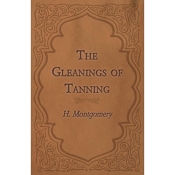 The Gleanings of Tanning, H. Montgomery