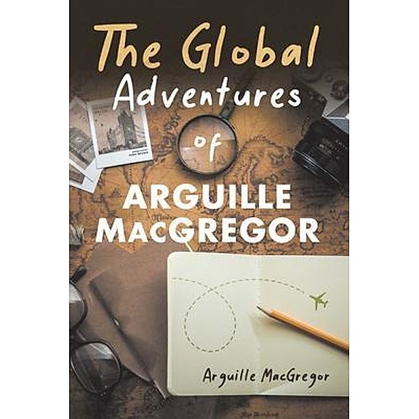 The Global Adventures of Arguille MacGregor / Word Art Publishing, Arguille MacGregor