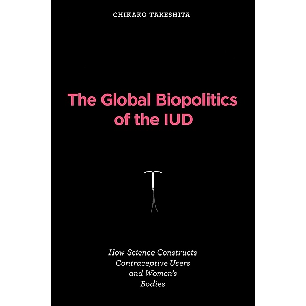 The Global Biopolitics of the IUD / Inside Technology, Chikako Takeshita