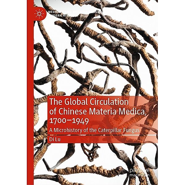 The Global Circulation of Chinese Materia Medica, 1700-1949 / Medicine and Biomedical Sciences in Modern History, Di Lu