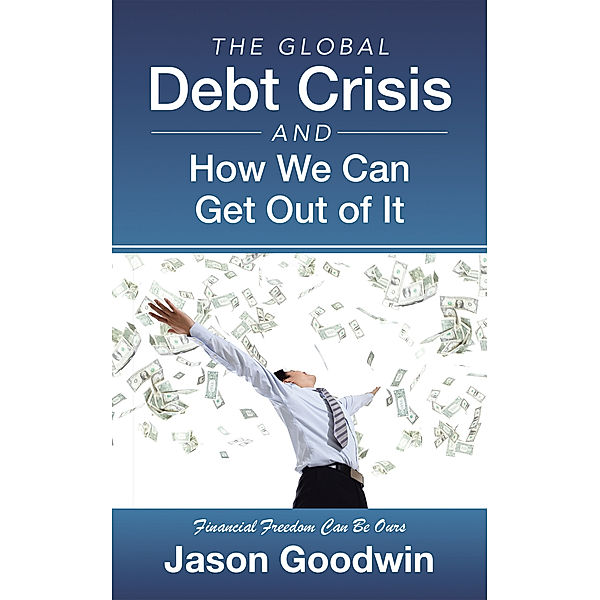 The Global Debt Crisis and How We Can Get out of It, Jason Goodwin