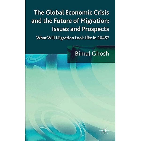 The Global Economic Crisis and the Future of Migration: Issues and Prospects, Bimal Ghosh