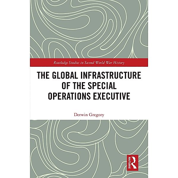 The Global Infrastructure of the Special Operations Executive, Derwin Gregory