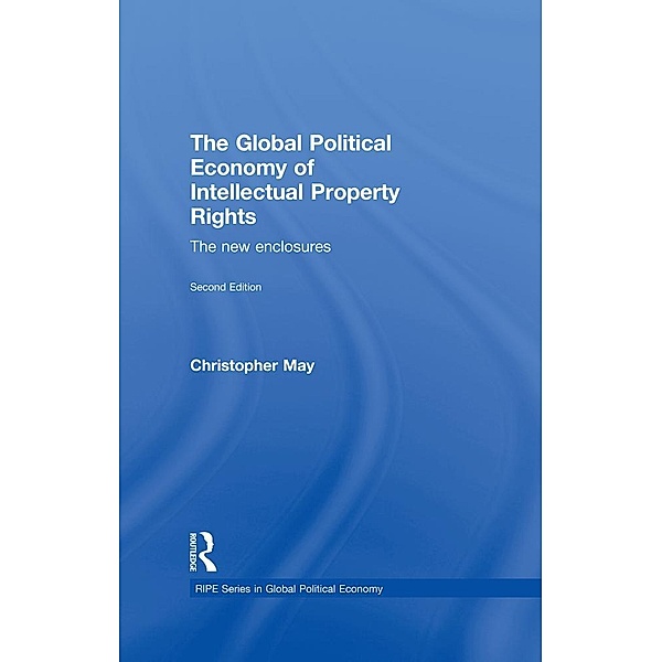 The Global Political Economy of Intellectual Property Rights, 2nd ed / RIPE Series in Global Political Economy, Christopher May