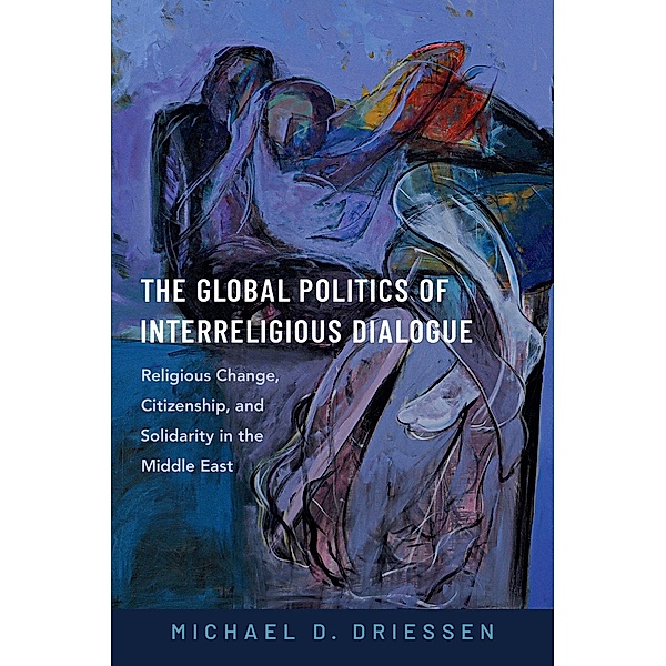 The Global Politics of Interreligious Dialogue, Michael D. Driessen