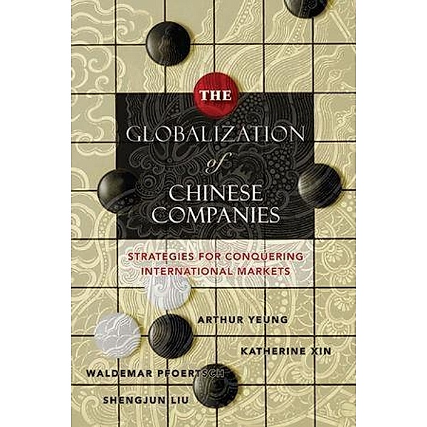 The Globalization of Chinese Companies, Arthur Yeung, Katherine Xin, Waldemar Pfoertsch, Shengjun Liu