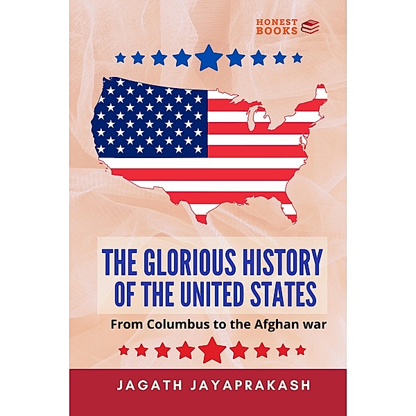 The Glorious History of the United States:  From Columbus to the Afghan war, Jagath Jayaprakash