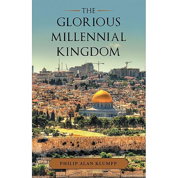 The Glorious Millennial Kingdom, Philip Alan Klumpp